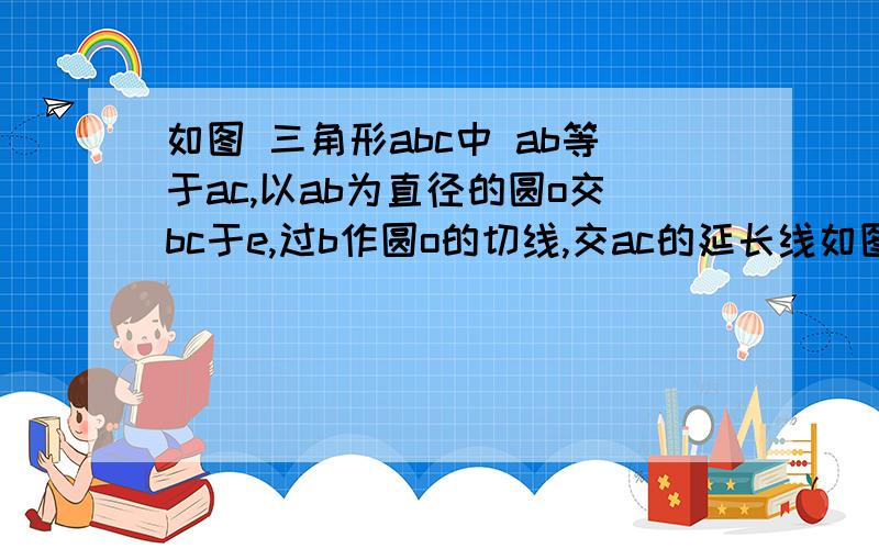 如图 三角形abc中 ab等于ac,以ab为直径的圆o交bc于e,过b作圆o的切线,交ac的延长线如图 三角形abc中 ab等于ac,以ab为直径的圆o交bc于e,过b作圆o的切线,交ac的延长线于d,求证:角cbd等于二分之一角cab