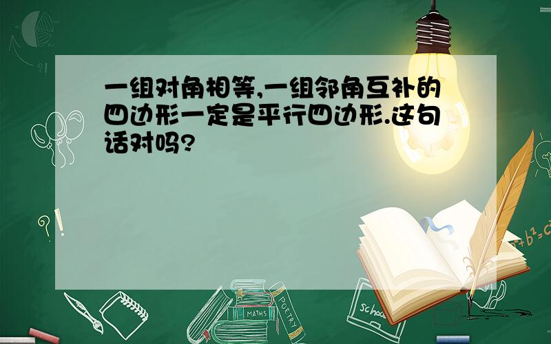 一组对角相等,一组邻角互补的四边形一定是平行四边形.这句话对吗?