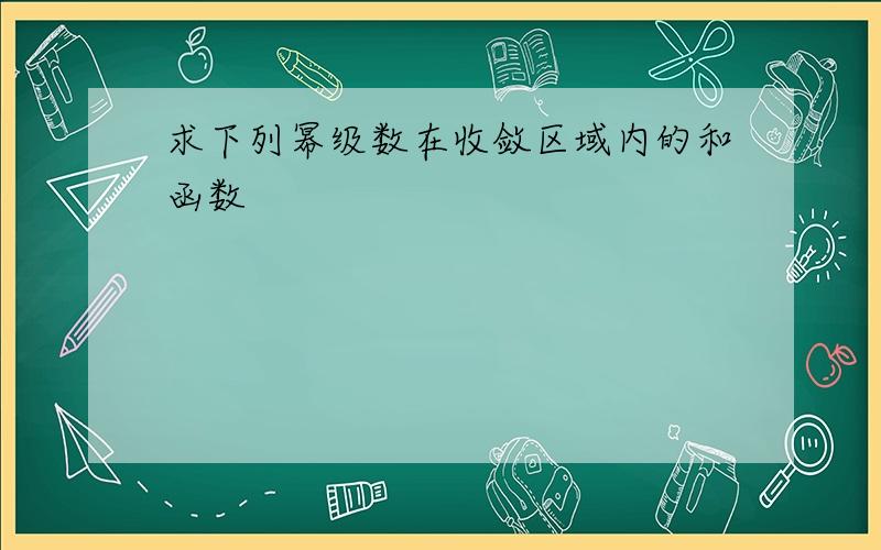 求下列幂级数在收敛区域内的和函数