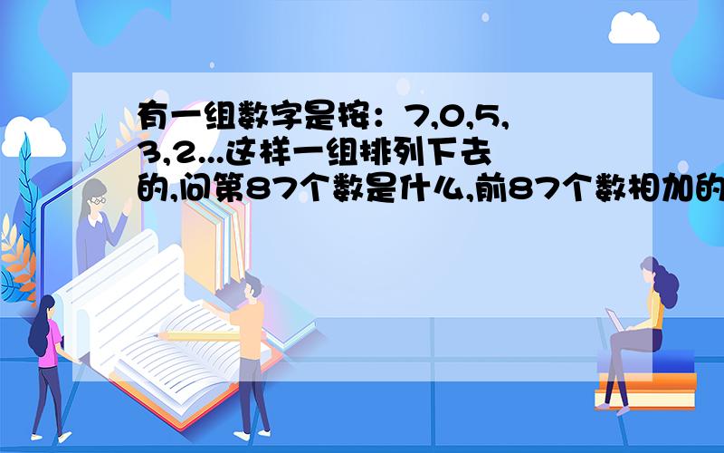 有一组数字是按：7,0,5,3,2...这样一组排列下去的,问第87个数是什么,前87个数相加的和是多少