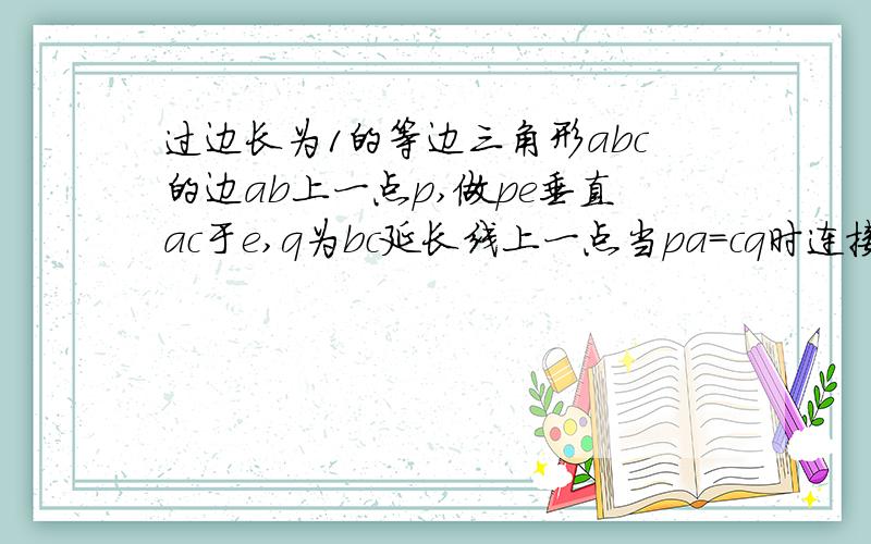 过边长为1的等边三角形abc的边ab上一点p,做pe垂直ac于e,q为bc延长线上一点当pa=cq时连接pq交ac边于d则de的边长是多少