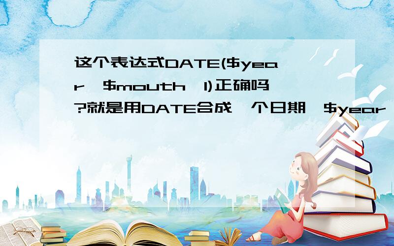 这个表达式DATE($year,$mouth,1)正确吗?就是用DATE合成一个日期,$year,$mouth是两个报表参数,（即：两个下拉框）分别代表年和月.为什么合成出来的日期与选择的不一样?