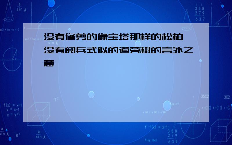 没有修剪的像宝塔那样的松柏,没有阅兵式似的道旁树的言外之意