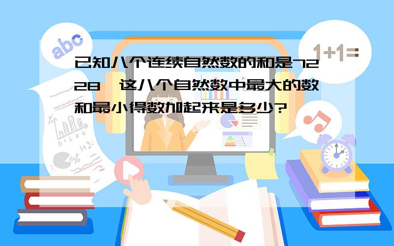 已知八个连续自然数的和是7228,这八个自然数中最大的数和最小得数加起来是多少?