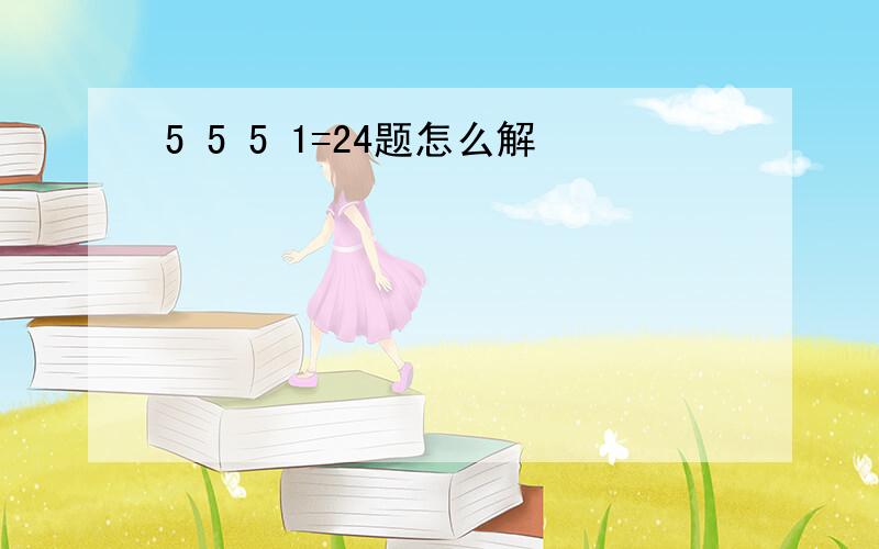 5 5 5 1=24题怎么解