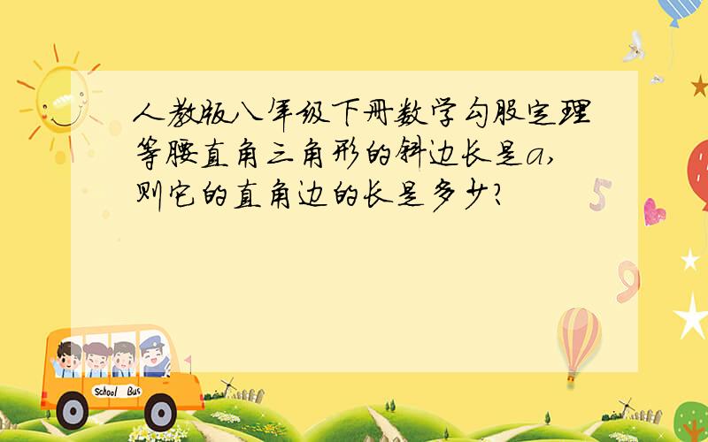 人教版八年级下册数学勾股定理等腰直角三角形的斜边长是a,则它的直角边的长是多少?