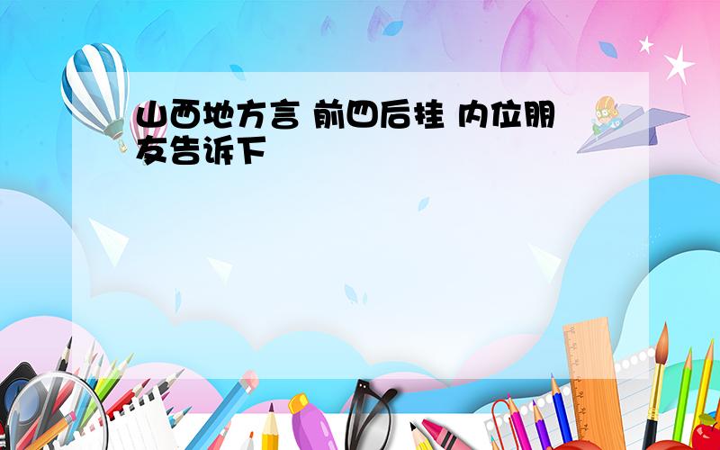 山西地方言 前四后挂 内位朋友告诉下