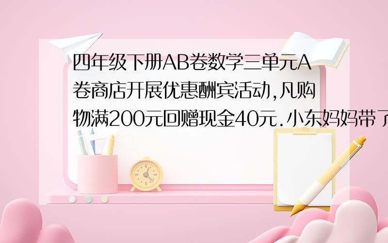 四年级下册AB卷数学三单元A卷商店开展优惠酬宾活动,凡购物满200元回赠现金40元.小东妈妈带了650元到商场购物,请你帮他算一算,他最多能买到多少钱的物品?