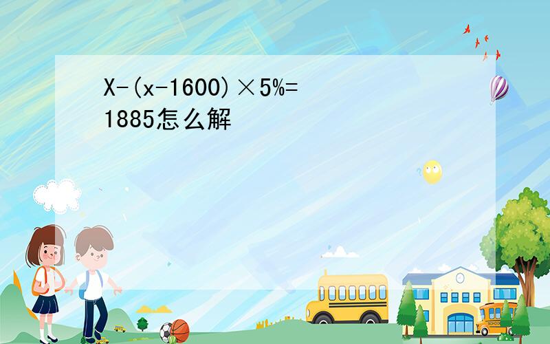 X-(x-1600)×5%=1885怎么解