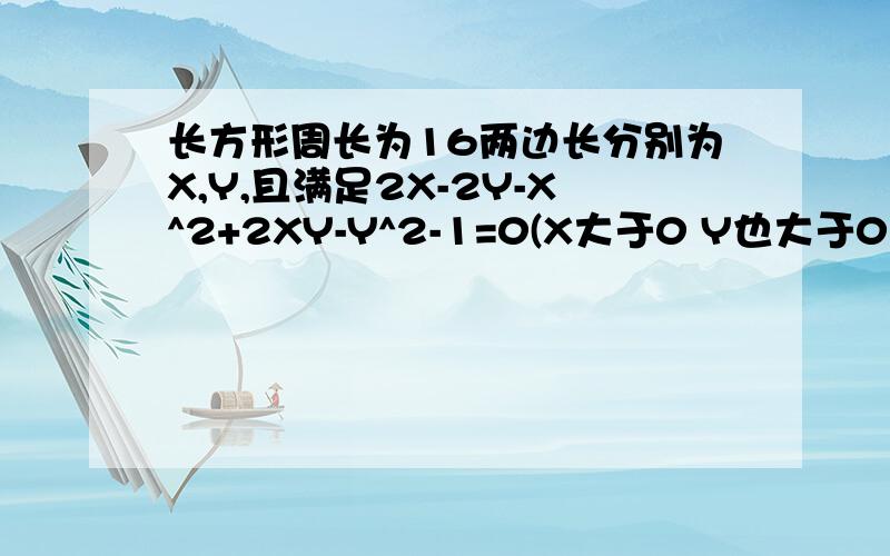 长方形周长为16两边长分别为X,Y,且满足2X-2Y-X^2+2XY-Y^2-1=0(X大于0 Y也大于0）