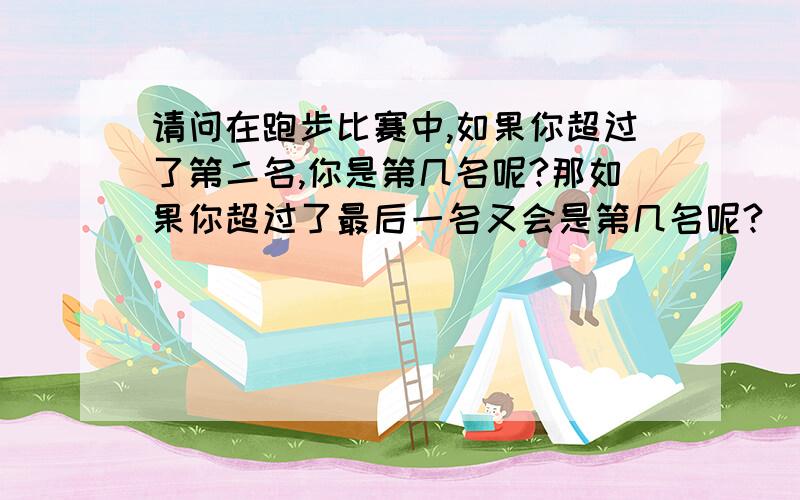 请问在跑步比赛中,如果你超过了第二名,你是第几名呢?那如果你超过了最后一名又会是第几名呢?