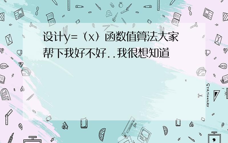 设计y=（x）函数值算法大家帮下我好不好..我很想知道