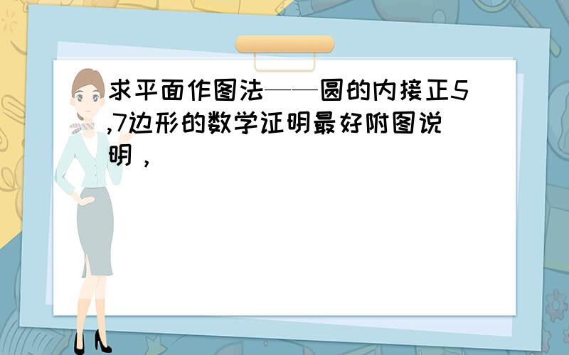 求平面作图法——圆的内接正5,7边形的数学证明最好附图说明，