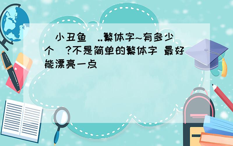 (小丑鱼)..繁体字~有多少个`?不是简单的繁体字 最好能漂亮一点