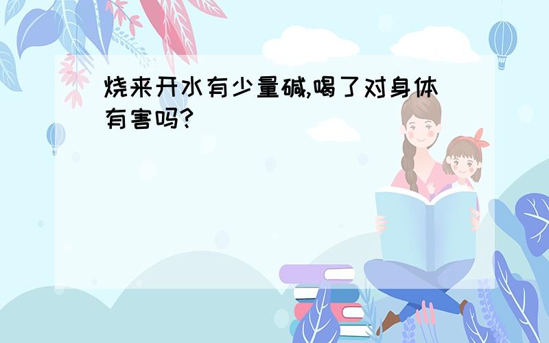 烧来开水有少量碱,喝了对身体有害吗?