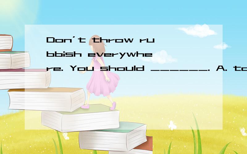 Don’t throw rubbish everywhere. You should ______. A. take them away B. take it offC. take it away