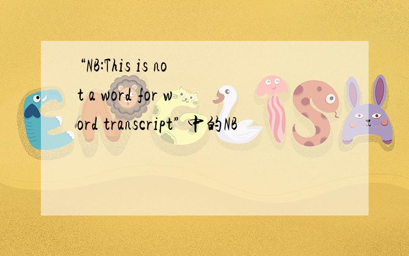 “NB:This is not a word for word transcript” 中的NB