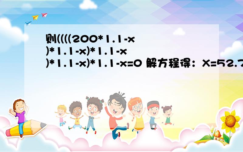 则((((200*1.1-x)*1.1-x)*1.1-x)*1.1-x)*1.1-x=0 解方程得：X=52.76 谢大侠