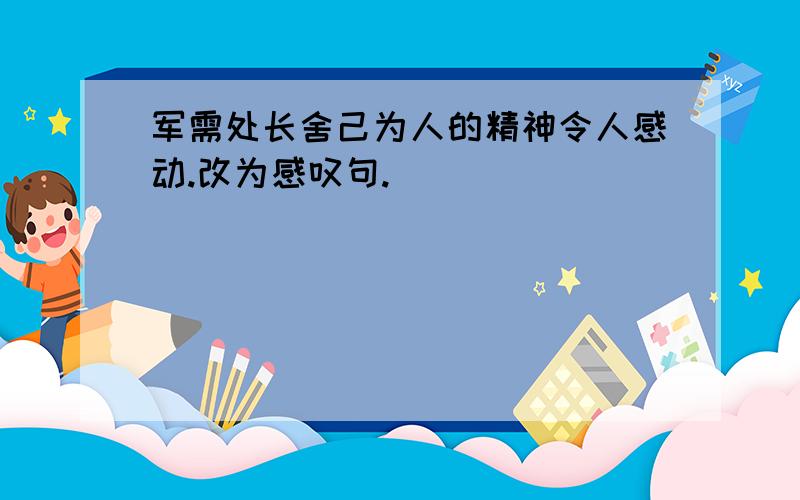 军需处长舍己为人的精神令人感动.改为感叹句.