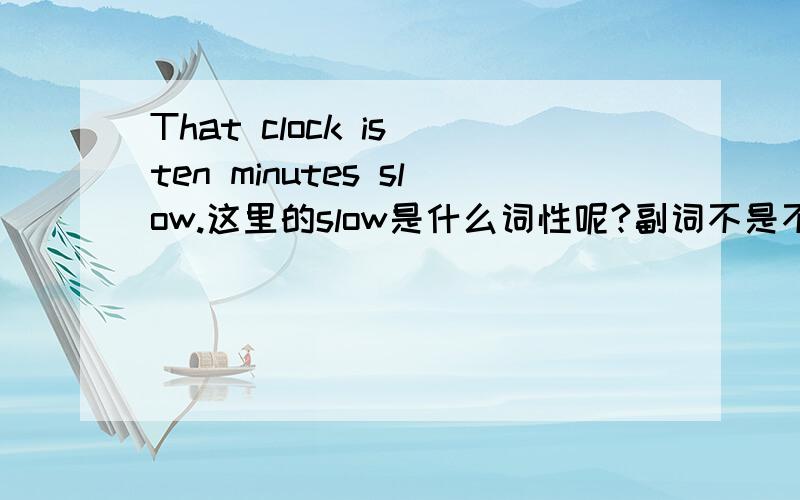 That clock is ten minutes slow.这里的slow是什么词性呢?副词不是不修饰名词吗?这里的slow是什么词性呢?副词不是不修饰名词吗?如果是形容词不是应该提到名词前吗?