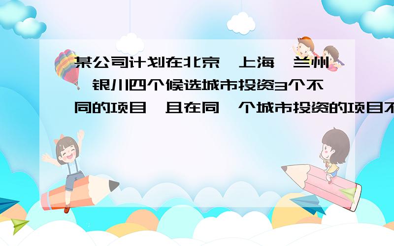 某公司计划在北京、上海、兰州、银川四个候选城市投资3个不同的项目,且在同一个城市投资的项目不超过2个