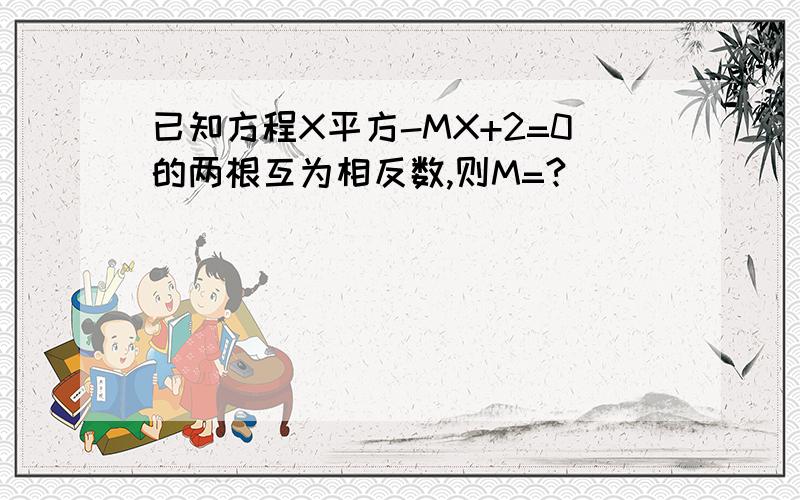 已知方程X平方-MX+2=0的两根互为相反数,则M=?