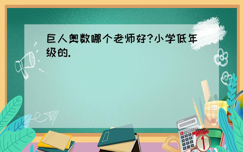 巨人奥数哪个老师好?小学低年级的.