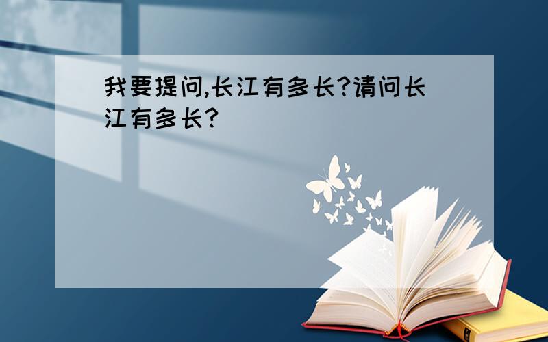 我要提问,长江有多长?请问长江有多长?