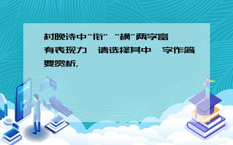 村晚诗中“衔” “横”两字富有表现力,请选择其中一字作简要赏析.