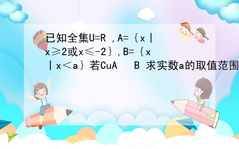 已知全集U=R ,A=｛x丨x≥2或x≤-2｝,B=｛x丨x＜a｝若CuA⊆ B 求实数a的取值范围我一直搞不懂 为什么不用讨论空集!