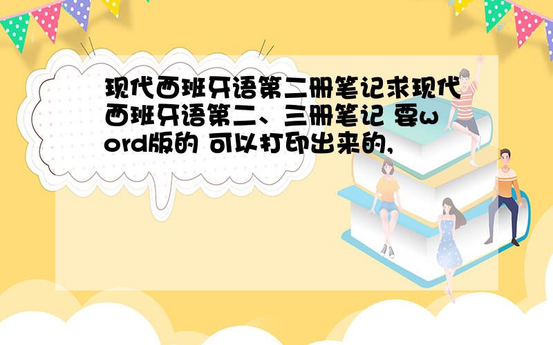 现代西班牙语第二册笔记求现代西班牙语第二、三册笔记 要word版的 可以打印出来的,