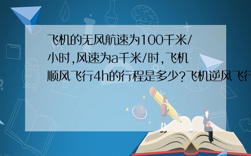 飞机的无风航速为100千米/小时,风速为a千米/时,飞机顺风飞行4h的行程是多少?飞机逆风飞行3h的行程是多少?两个行程相差多少