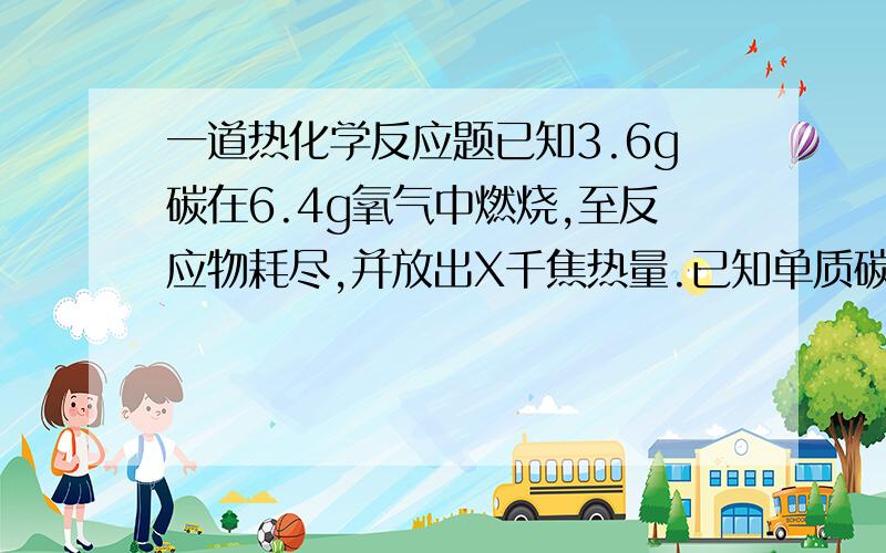 一道热化学反应题已知3.6g碳在6.4g氧气中燃烧,至反应物耗尽,并放出X千焦热量.已知单质碳的燃烧热为Y千焦每摩尔,试计算1摩尔碳与氧气反应生成一氧化碳的反应热.