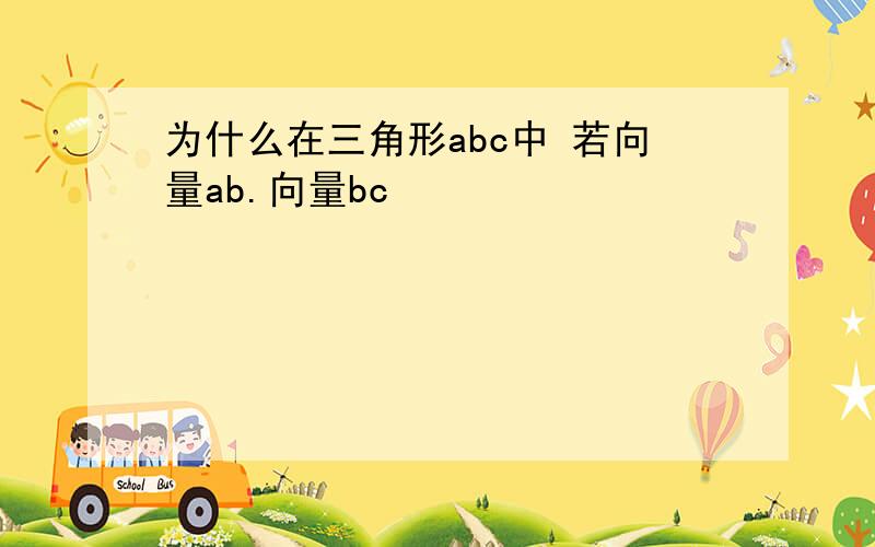 为什么在三角形abc中 若向量ab.向量bc