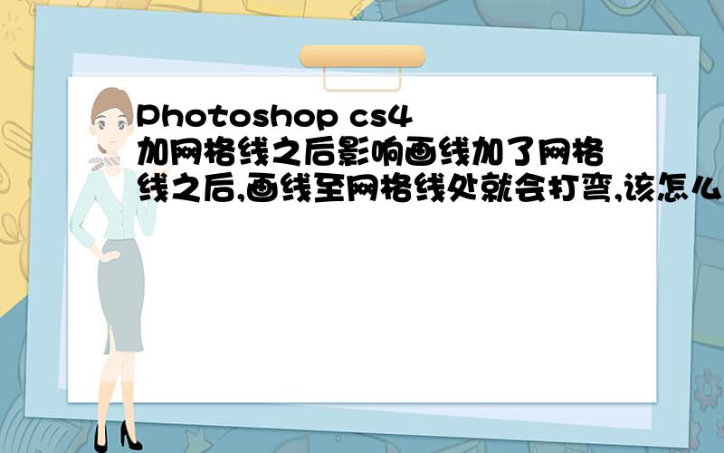 Photoshop cs4 加网格线之后影响画线加了网格线之后,画线至网格线处就会打弯,该怎么调整才能既有网格线又不影响画线?