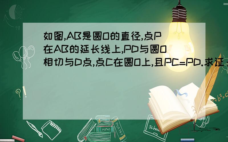 如图,AB是圆O的直径,点P在AB的延长线上,PD与圆O相切与D点,点C在圆O上,且PC=PD.求证：PC是圆O的切线