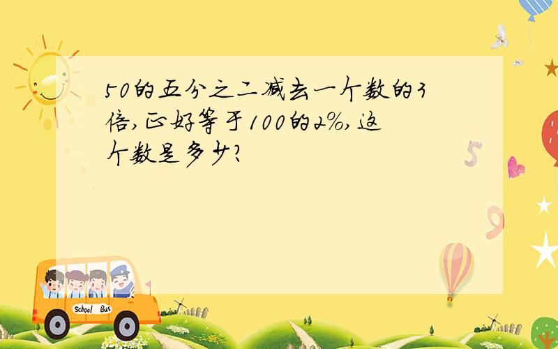 50的五分之二减去一个数的3倍,正好等于100的2%,这个数是多少?