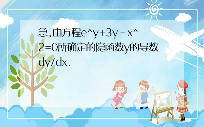 急,由方程e^y+3y-x^2=0所确定的隐函数y的导数dy/dx.