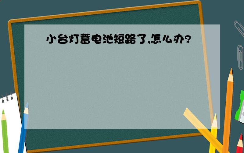 小台灯蓄电池短路了,怎么办?