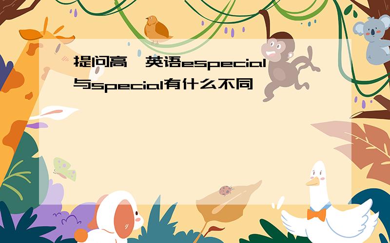 提问高一英语especial与special有什么不同