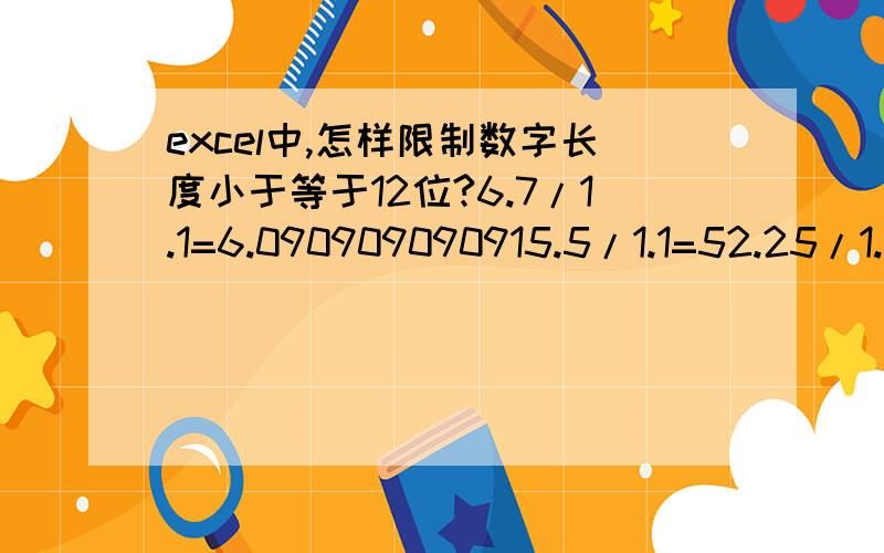 excel中,怎样限制数字长度小于等于12位?6.7/1.1=6.090909090915.5/1.1=52.25/1.1=2.045454545456.875/1.1=6.2582/1.1=74.5454545455整数和小数总共