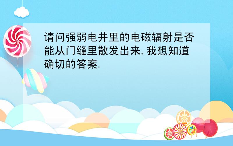 请问强弱电井里的电磁辐射是否能从门缝里散发出来,我想知道确切的答案.