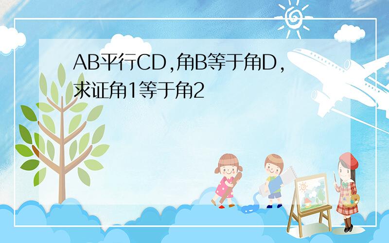 AB平行CD,角B等于角D,求证角1等于角2