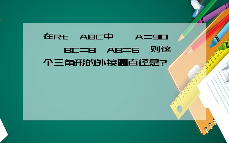 在Rt△ABC中,∠A=90°,BC=8,AB=6,则这个三角形的外接圆直径是?