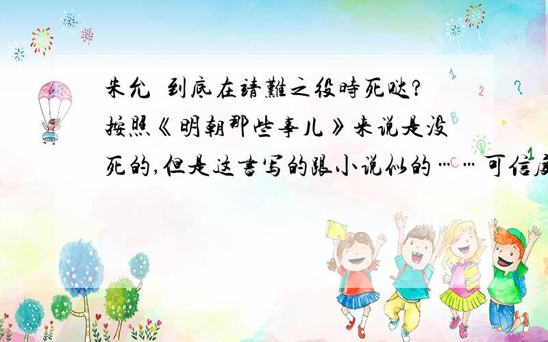 朱允炆到底在靖难之役时死哒?按照《明朝那些事儿》来说是没死的,但是这书写的跟小说似的……可信度貌似不高……