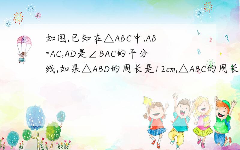 如图,已知在△ABC中,AB=AC,AD是∠BAC的平分线,如果△ABD的周长是12cm,△ABC的周长是16cm,试求角平分线AD的长