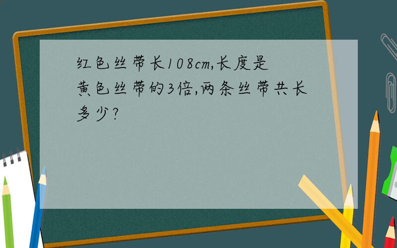 红色丝带长108cm,长度是黄色丝带的3倍,两条丝带共长多少?