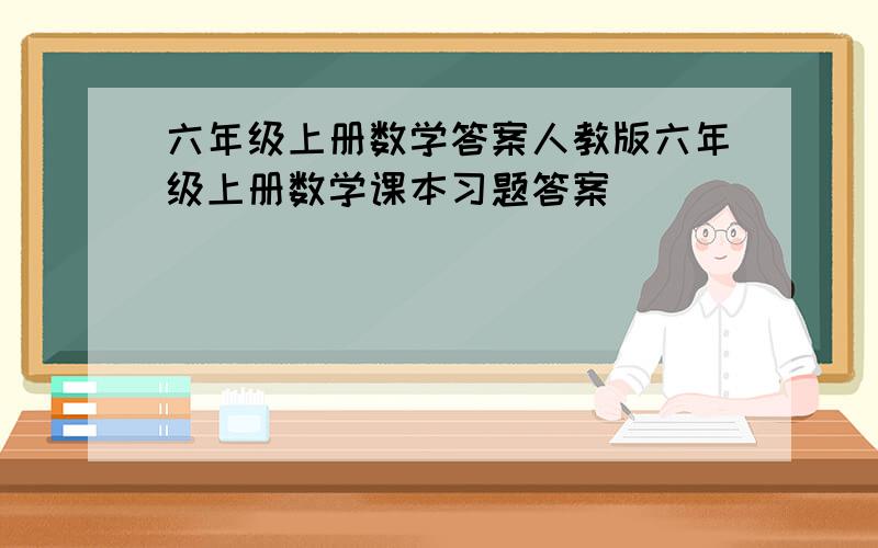 六年级上册数学答案人教版六年级上册数学课本习题答案