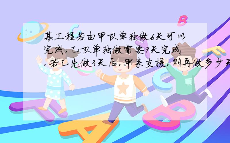 某工程若由甲队单独做6天可以完成,乙队单独做需要9天完成,若乙先做3天后,甲来支援,则再做多少天可以完成总任务的75%?一元一次方程