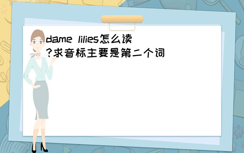 dame lilies怎么读?求音标主要是第二个词